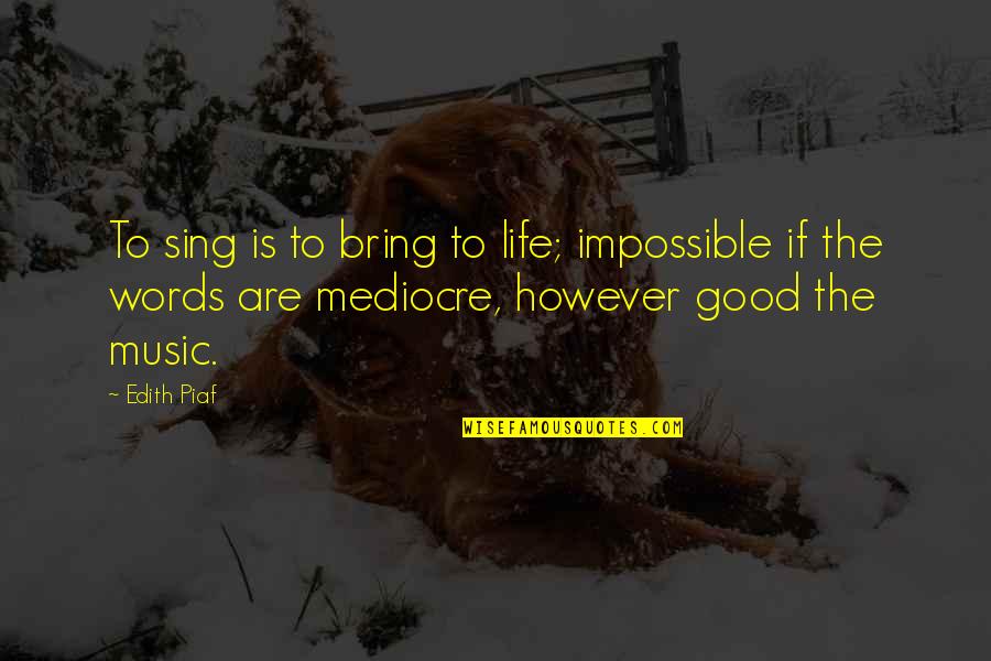 Mediocre Life Quotes By Edith Piaf: To sing is to bring to life; impossible