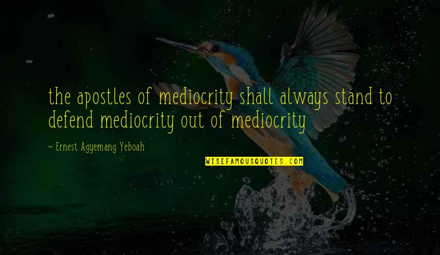 Mediocre Life Quotes By Ernest Agyemang Yeboah: the apostles of mediocrity shall always stand to