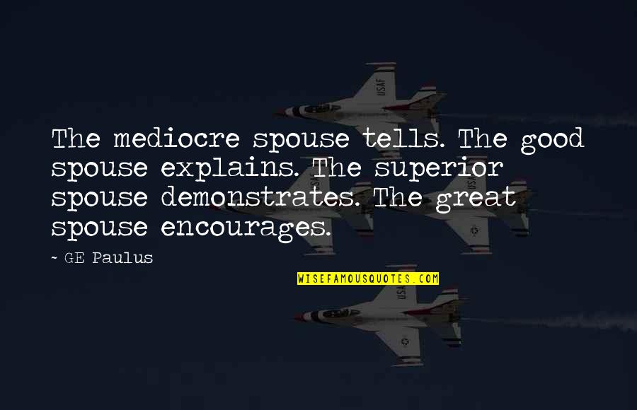 Mediocre Life Quotes By GE Paulus: The mediocre spouse tells. The good spouse explains.