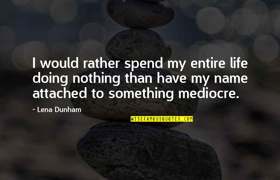 Mediocre Life Quotes By Lena Dunham: I would rather spend my entire life doing