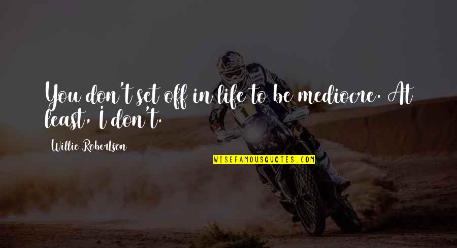 Mediocre Life Quotes By Willie Robertson: You don't set off in life to be