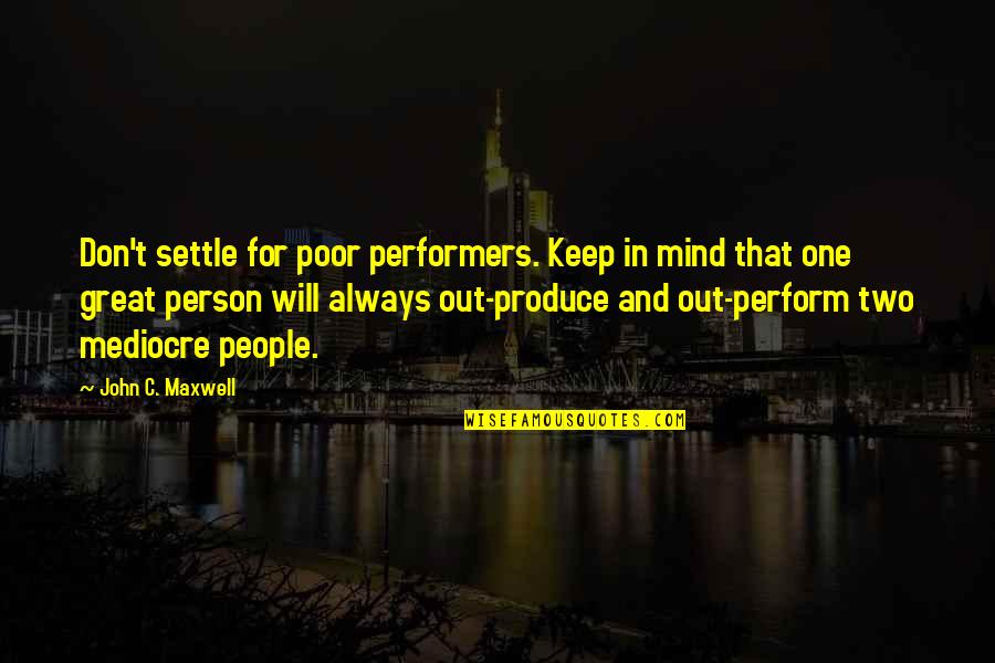 Mediocre Mind Quotes By John C. Maxwell: Don't settle for poor performers. Keep in mind