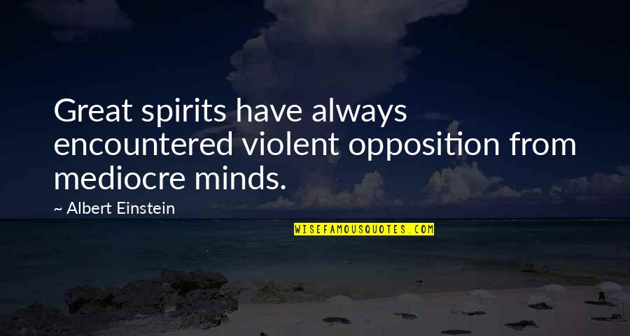 Mediocre Minds Quotes By Albert Einstein: Great spirits have always encountered violent opposition from