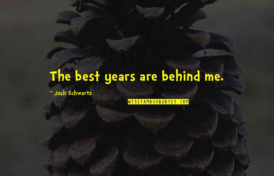 Mediocre Minds Quotes By Josh Schwartz: The best years are behind me. Mediocre Minds Quotes By Josh Schwartz: The best years are behind me.