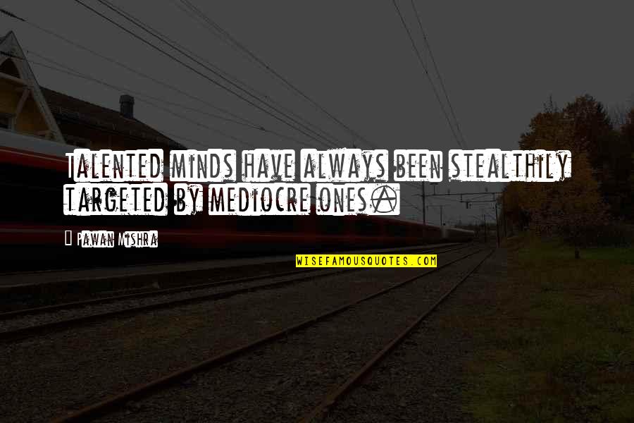 Mediocre Minds Quotes By Pawan Mishra: Talented minds have always been stealthily targeted by