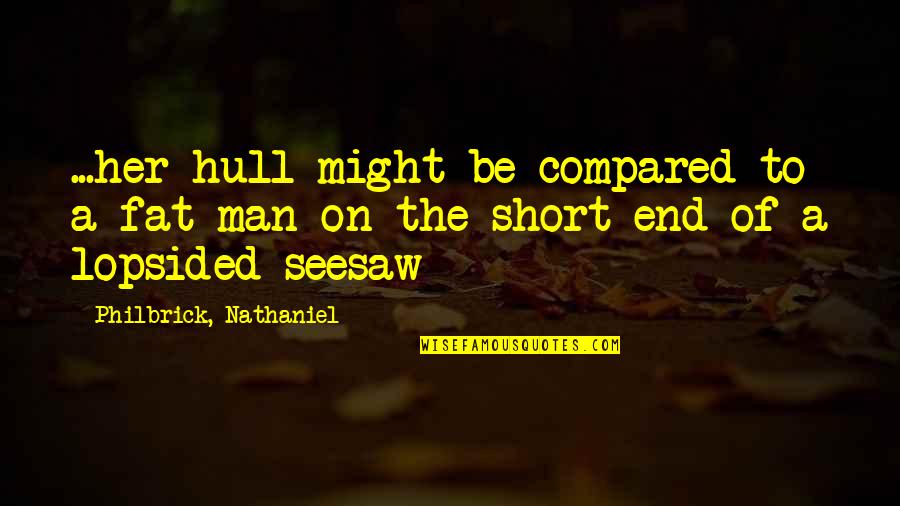 Mediocre Minds Quotes By Philbrick, Nathaniel: ...her hull might be compared to a fat Mediocre Minds Quotes By Philbrick, Nathaniel: ...her hull might be compared to a fat
