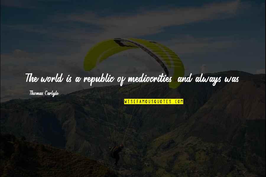 Mediocrities Of The World Quotes By Thomas Carlyle: The world is a republic of mediocrities, and