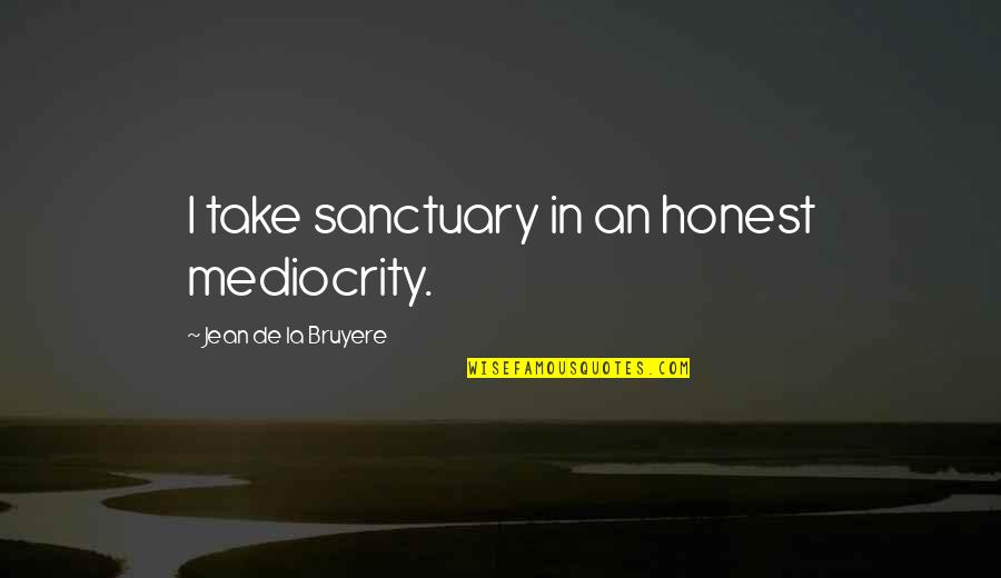 Mediocrity Best Quotes By Jean De La Bruyere: I take sanctuary in an honest mediocrity.