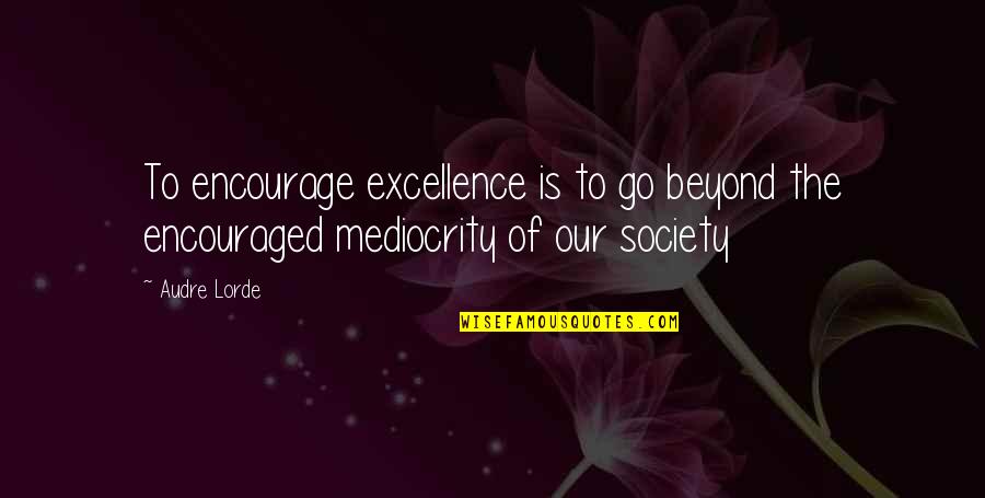 Mediocrity Excellence Quotes By Audre Lorde: To encourage excellence is to go beyond the