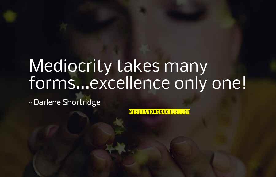 Mediocrity Excellence Quotes By Darlene Shortridge: Mediocrity takes many forms...excellence only one!