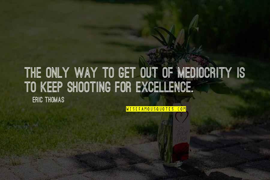 Mediocrity Excellence Quotes By Eric Thomas: The only way to get out of mediocrity