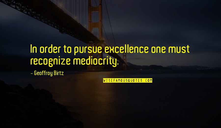Mediocrity Excellence Quotes By Geoffroy Birtz: In order to pursue excellence one must recognize