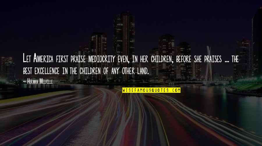 Mediocrity Excellence Quotes By Herman Melville: Let America first praise mediocrity even, in her