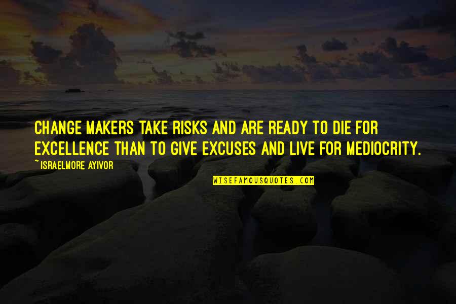 Mediocrity Excellence Quotes By Israelmore Ayivor: Change makers take risks and are ready to