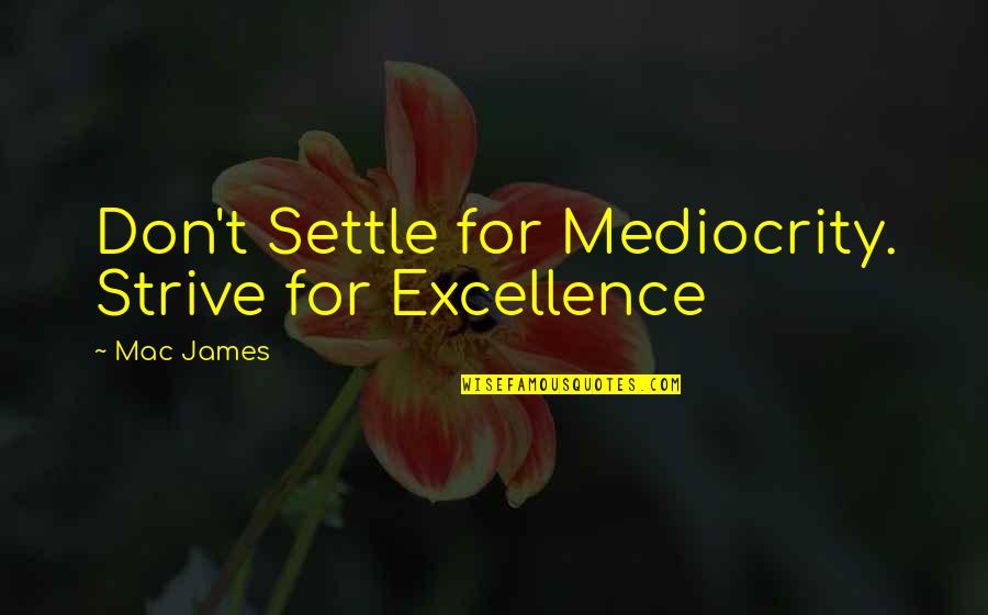 Mediocrity Excellence Quotes By Mac James: Don't Settle for Mediocrity. Strive for Excellence