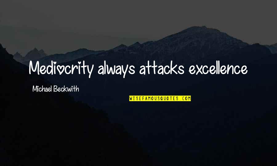 Mediocrity Excellence Quotes By Michael Beckwith: Mediocrity always attacks excellence