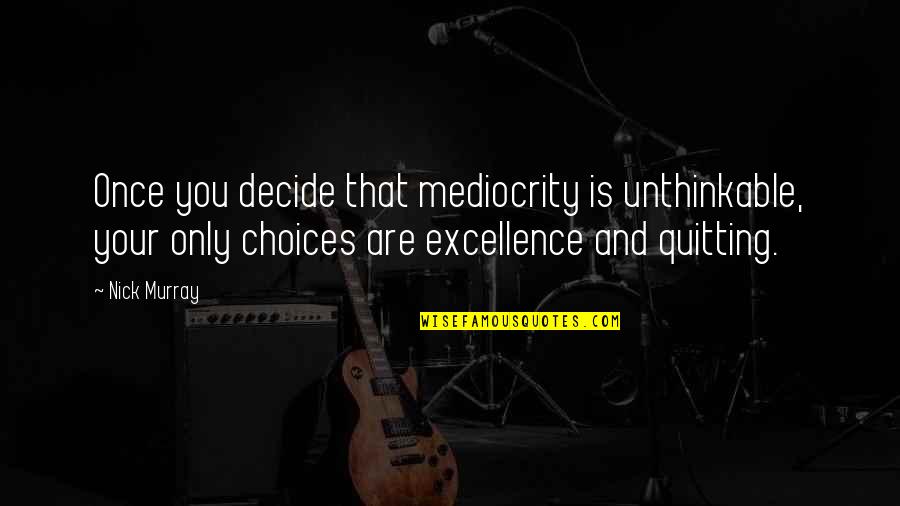 Mediocrity Excellence Quotes By Nick Murray: Once you decide that mediocrity is unthinkable, your