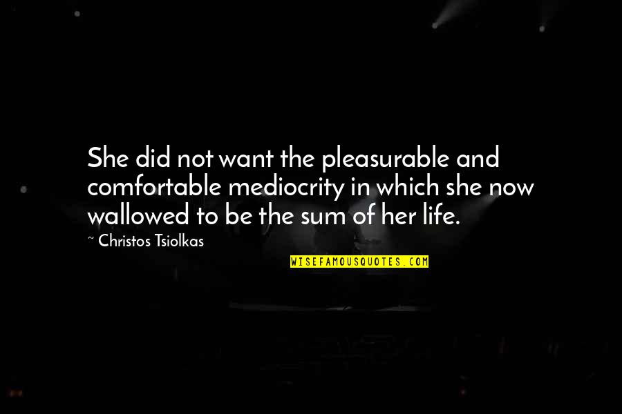 Mediocrity Life Quotes By Christos Tsiolkas: She did not want the pleasurable and comfortable