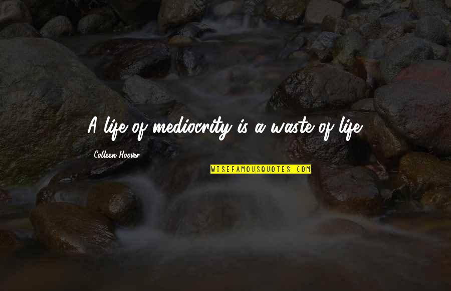 Mediocrity Life Quotes By Colleen Hoover: A life of mediocrity is a waste of