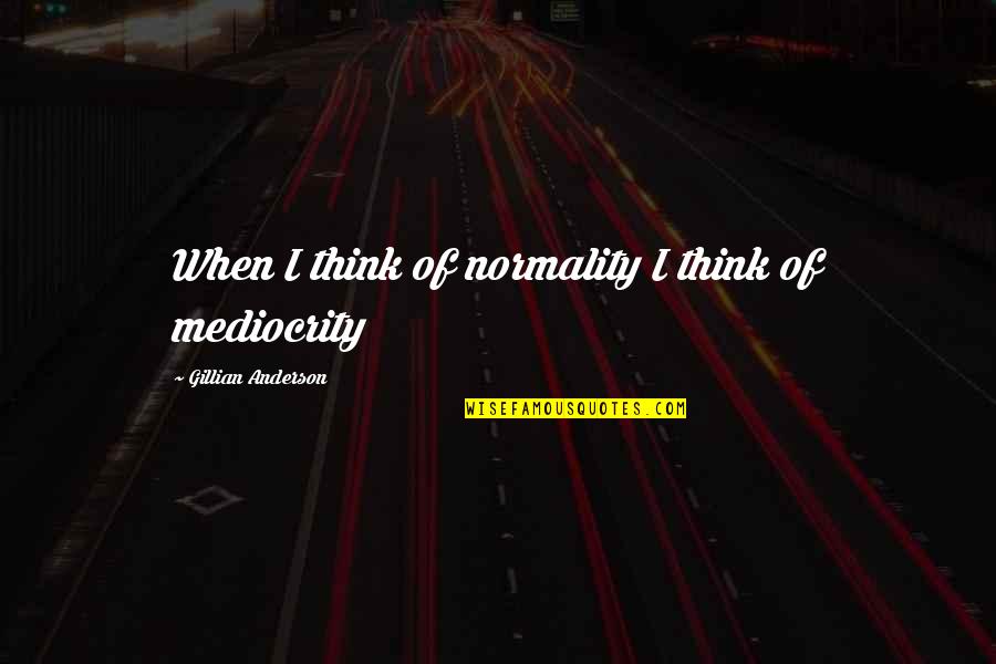 Mediocrity Life Quotes By Gillian Anderson: When I think of normality I think of