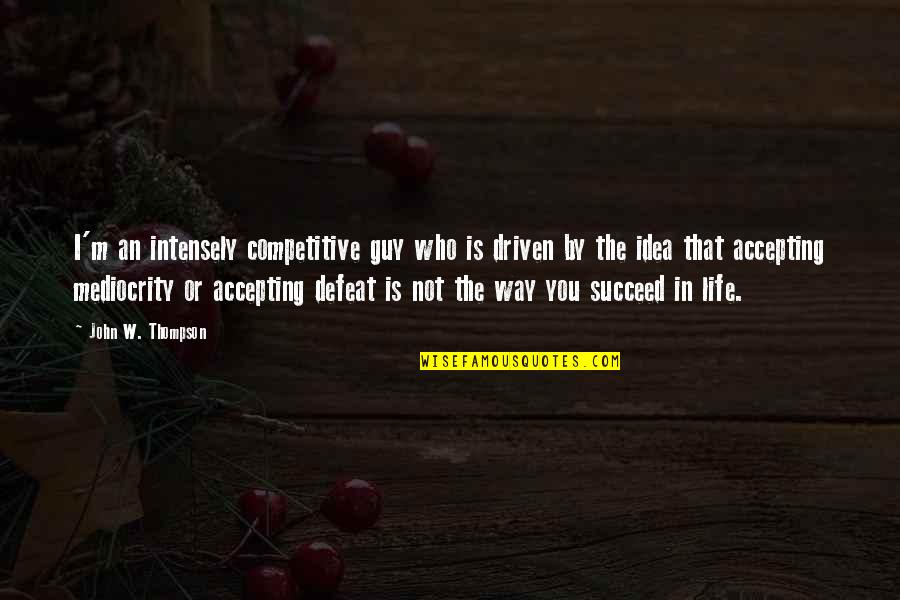 Mediocrity Life Quotes By John W. Thompson: I'm an intensely competitive guy who is driven