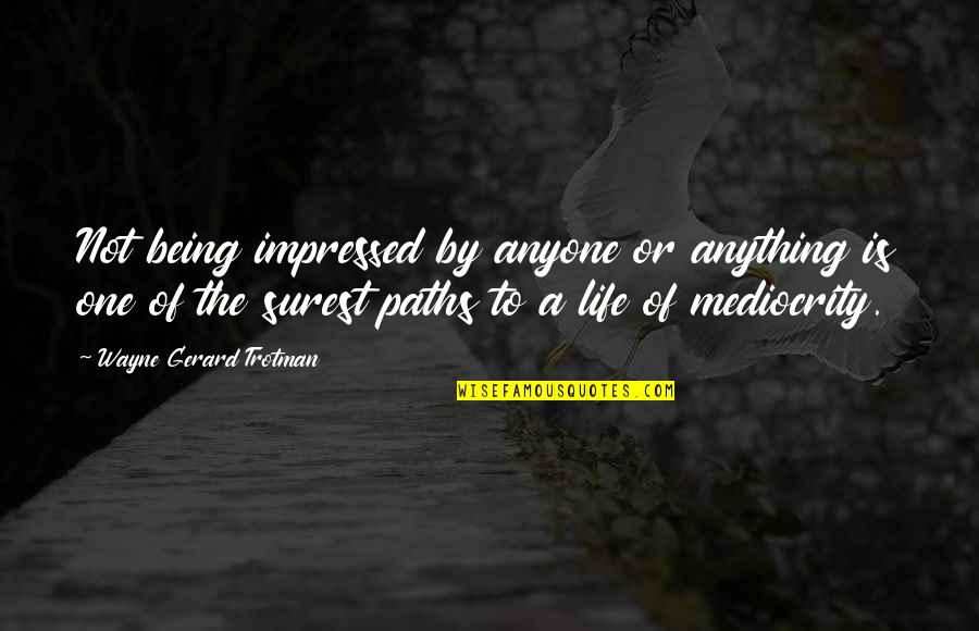 Mediocrity Life Quotes By Wayne Gerard Trotman: Not being impressed by anyone or anything is