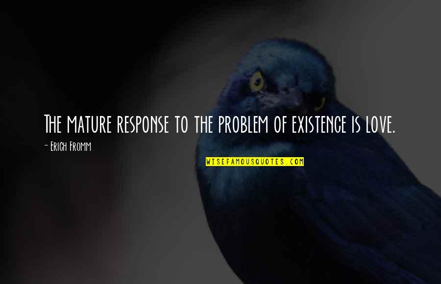 Mediod A In English Quotes By Erich Fromm: The mature response to the problem of existence