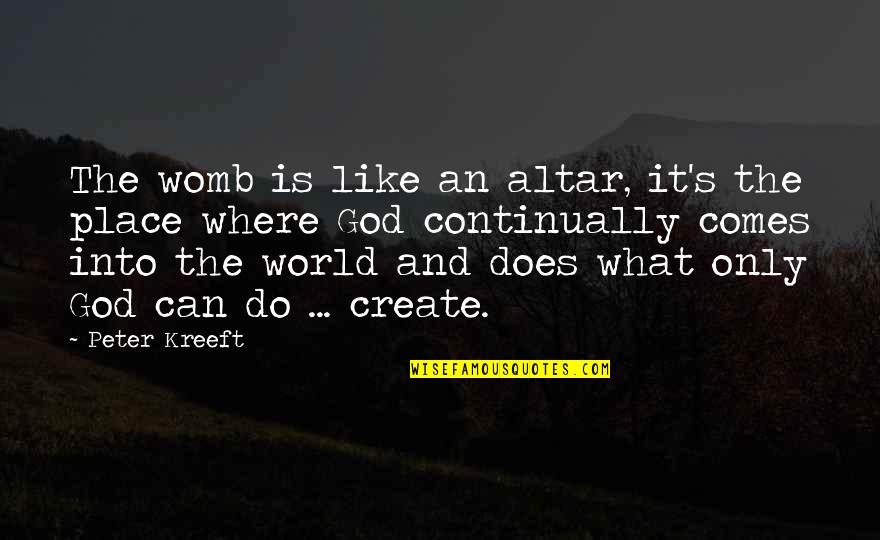 Mediod A In English Quotes By Peter Kreeft: The womb is like an altar, it's the