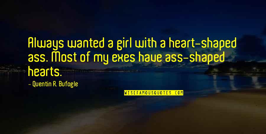 Medionic Quotes By Quentin R. Bufogle: Always wanted a girl with a heart-shaped ass. Medionic Quotes By Quentin R. Bufogle: Always wanted a girl with a heart-shaped ass.