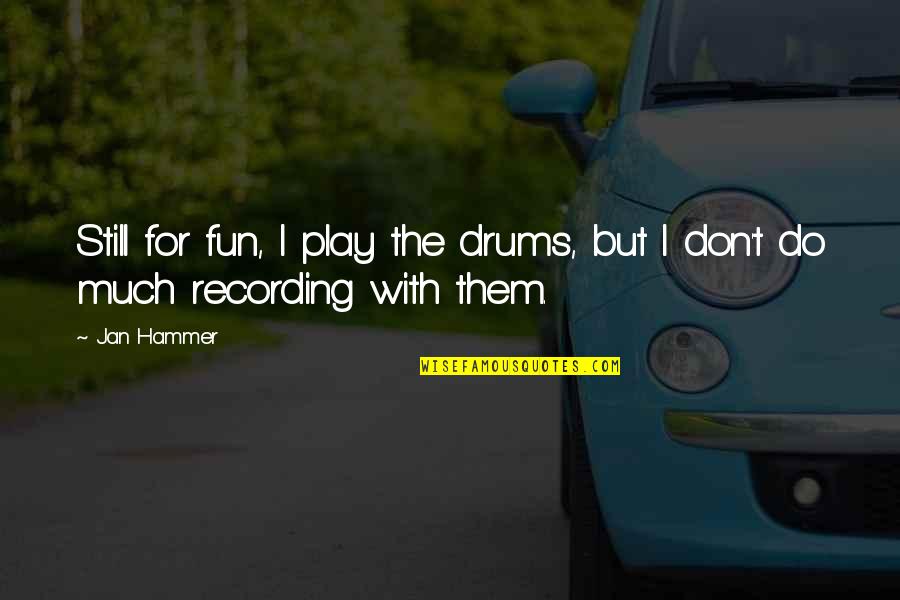 Mediouni Fatima Quotes By Jan Hammer: Still for fun, I play the drums, but