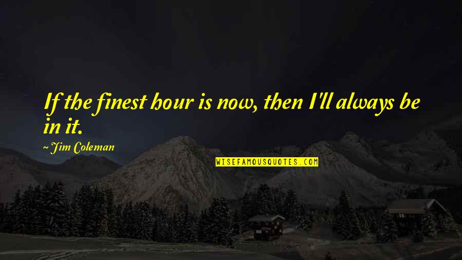 Medisance En Quotes By Jim Coleman: If the finest hour is now, then I'll