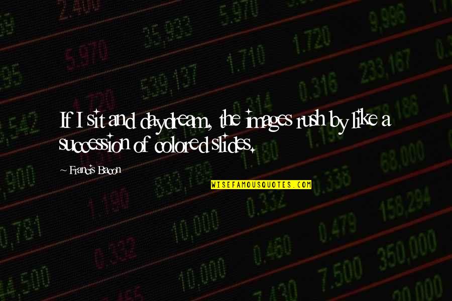 Meditabundo Rae Quotes By Francis Bacon: If I sit and daydream, the images rush