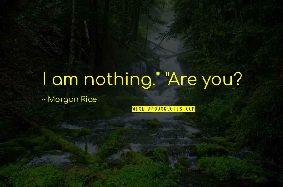 Meditabundo Rae Quotes By Morgan Rice: I am nothing." "Are you? Meditabundo Rae Quotes By Morgan Rice: I am nothing." "Are you?