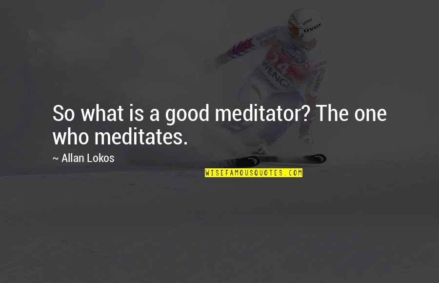 Meditates Quotes By Allan Lokos: So what is a good meditator? The one
