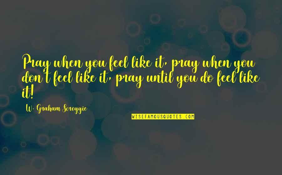 Meditatie Kinderen Quotes By W. Graham Scroggie: Pray when you feel like it, pray when Meditatie Kinderen Quotes By W. Graham Scroggie: Pray when you feel like it, pray when