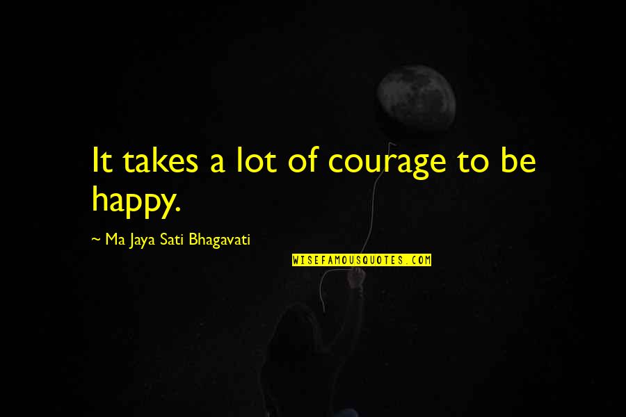 Meditation And Happiness Quotes By Ma Jaya Sati Bhagavati: It takes a lot of courage to be