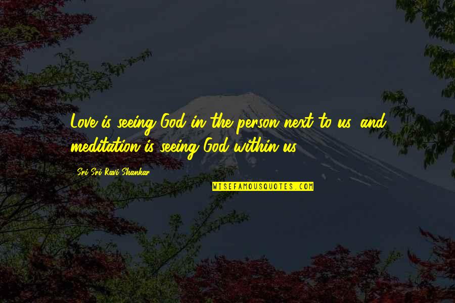 Meditation By Sri Sri Ravi Shankar Quotes By Sri Sri Ravi Shankar: Love is seeing God in the person next