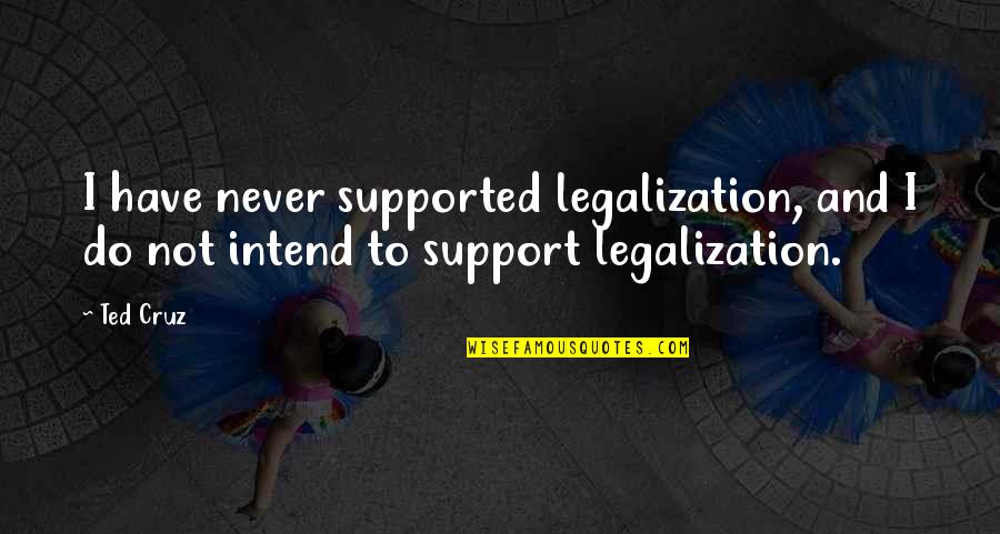 Meditation By Sri Sri Ravi Shankar Quotes By Ted Cruz: I have never supported legalization, and I do