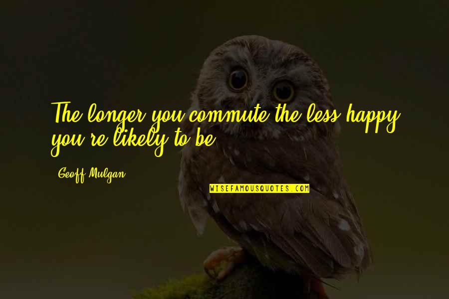 Meditation Cushion Quotes By Geoff Mulgan: The longer you commute the less happy you're Meditation Cushion Quotes By Geoff Mulgan: The longer you commute the less happy you're
