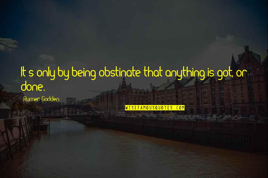 Meditation Funny Quotes By Rumer Godden: It's only by being obstinate that anything is