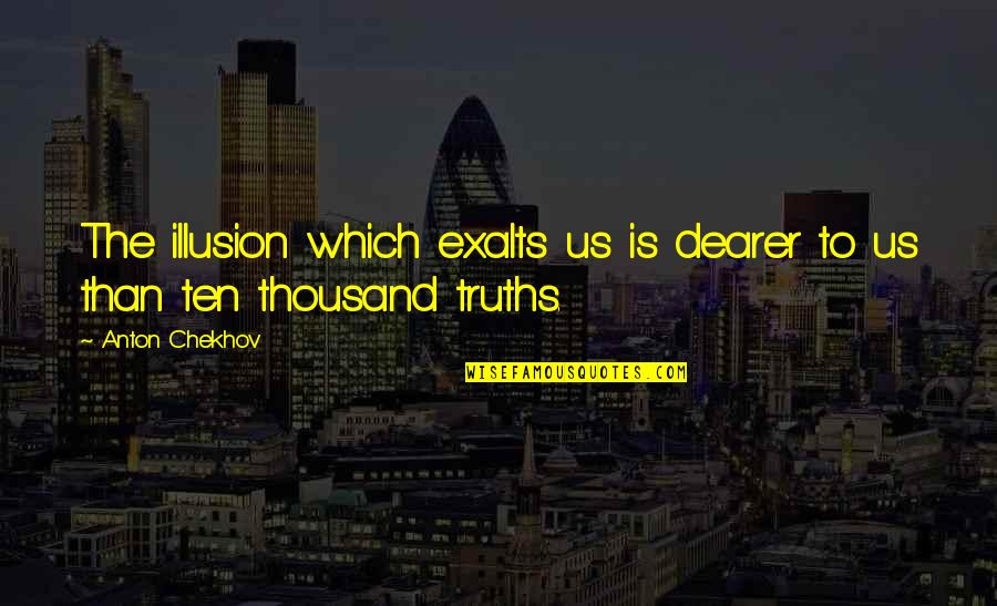 Meditation Inspiring Quotes By Anton Chekhov: The illusion which exalts us is dearer to
