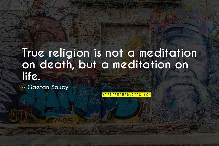 Meditation Life Quotes By Gaetan Soucy: True religion is not a meditation on death,