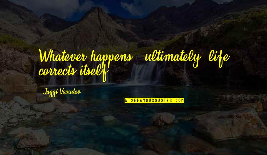 Meditation Life Quotes By Jaggi Vasudev: Whatever happens - ultimately, life corrects itself.