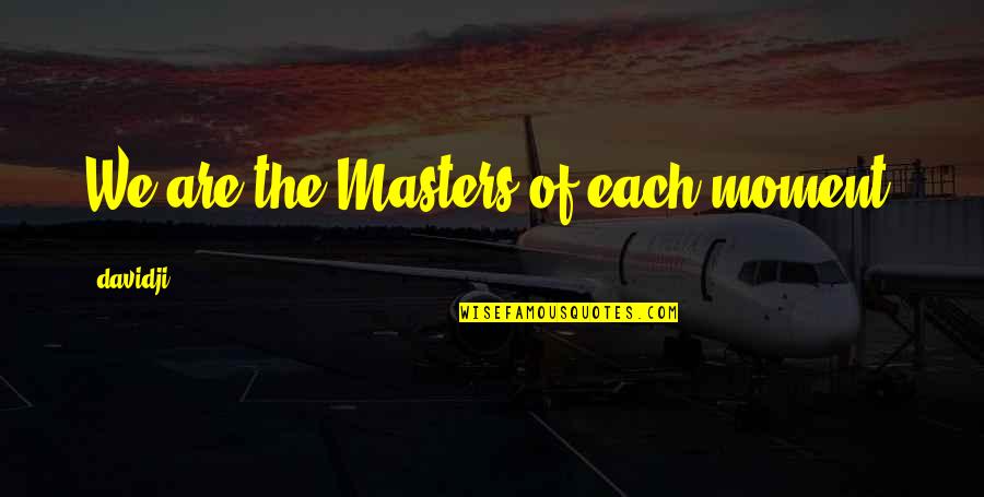 Meditation Masters Quotes By Davidji: We are the Masters of each moment.