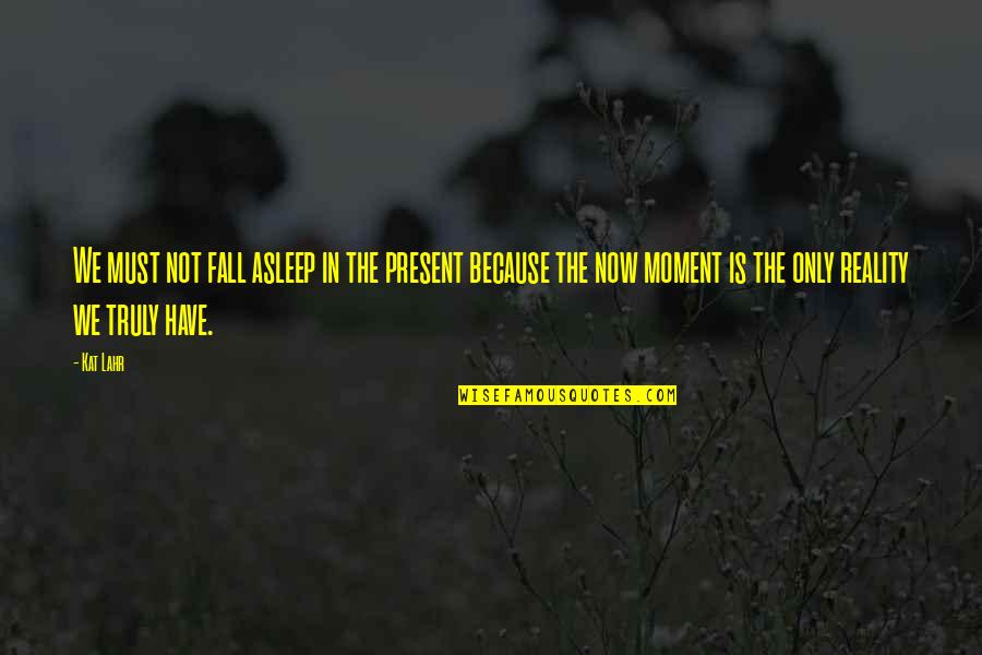 Meditation Mindfulness Quotes By Kat Lahr: We must not fall asleep in the present