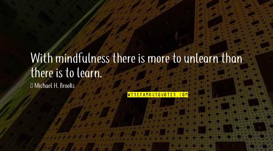 Meditation Mindfulness Quotes By Michael H. Brooks: With mindfulness there is more to unlearn than