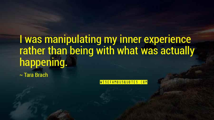 Meditation Mindfulness Quotes By Tara Brach: I was manipulating my inner experience rather than