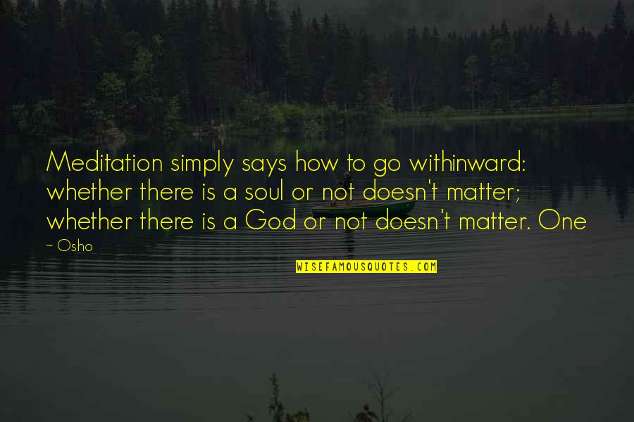 Meditation Osho Quotes By Osho: Meditation simply says how to go withinward: whether