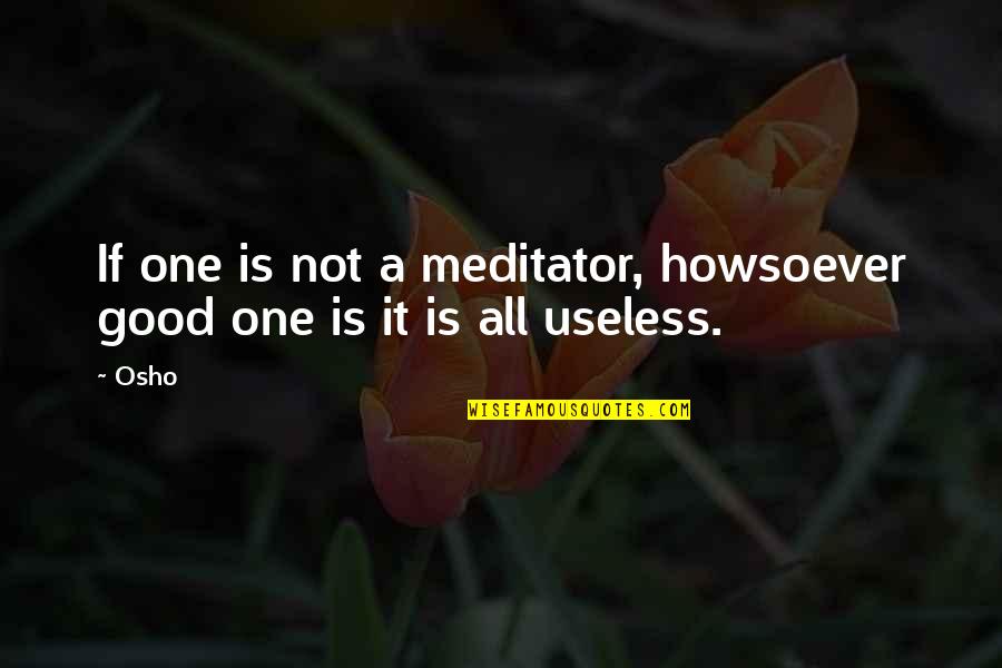 Meditation Osho Quotes By Osho: If one is not a meditator, howsoever good