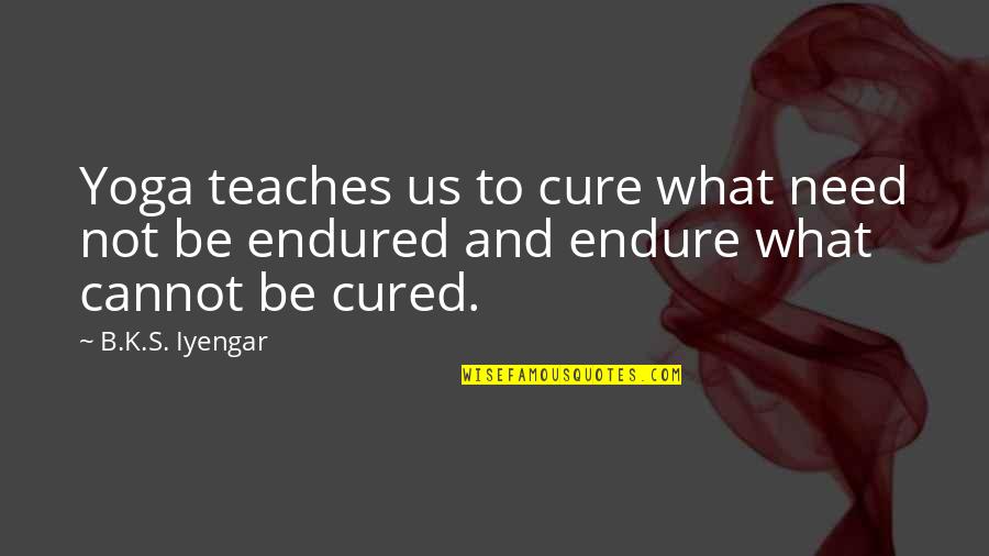 Meditation Practice Quotes By B.K.S. Iyengar: Yoga teaches us to cure what need not